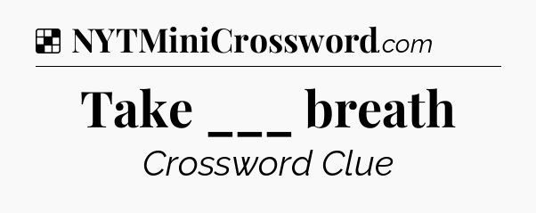 Solution: Take ___ breath - NYT Crossword