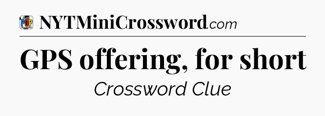 GPS offering, for short Crossword Clue