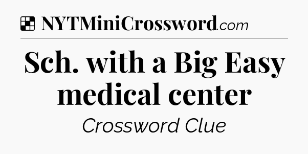 Solution: Sch. with a Big Easy medical center - NYT Crossword