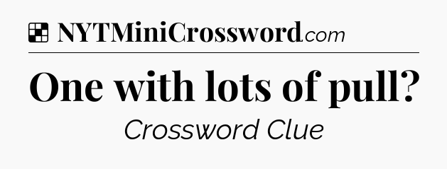 Solution: One with lots of pull - NYT Crossword