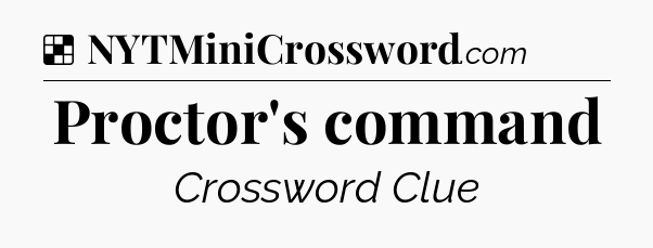 Solution: Proctor's command - NYT Crossword