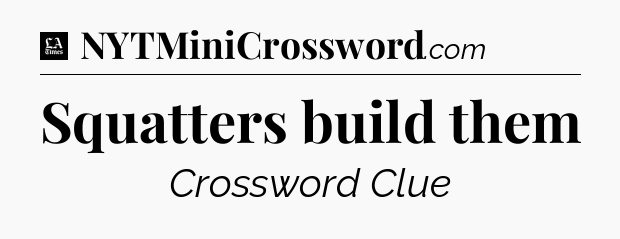 Squatters build them - LA Times Crossword