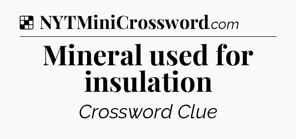 Solution: Mineral used for insulation - NYT Crossword