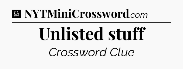Unlisted stuff - LA Times Crossword