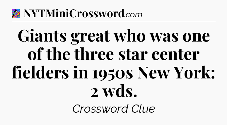 Giants great who was one of the three star center fielders in 1950s New York: 2 wds Crossword Clue