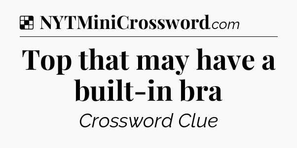 Solution: Top that may have a built-in bra - NYT Crossword