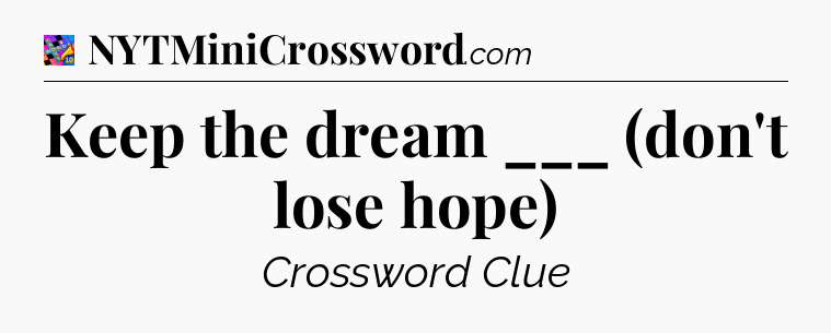Keep the dream ___ (don't lose hope) Crossword Clue