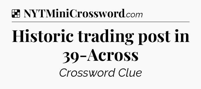 Solution: Historic trading post in 39-Across - NYT Crossword