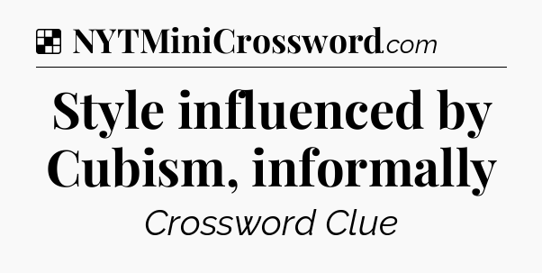Solution: Style influenced by Cubism, informally - NYT Crossword