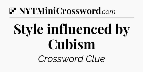 Solution: Style influenced by Cubism - NYT Crossword
