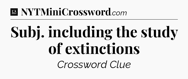 Subj. including the study of extinctions - LA Times Crossword