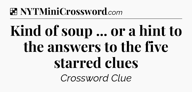 Solution: Kind of soup ... or a hint to the answers to the five starred clues - NYT Crossword
