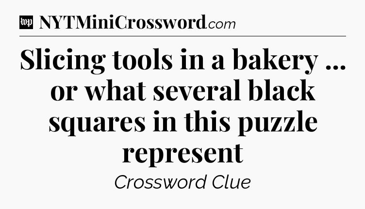Slicing tools in a bakery ... or what several black squares in this puzzle represent Crossword Clue