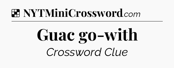 Solution: Guac go-with - NYT Crossword