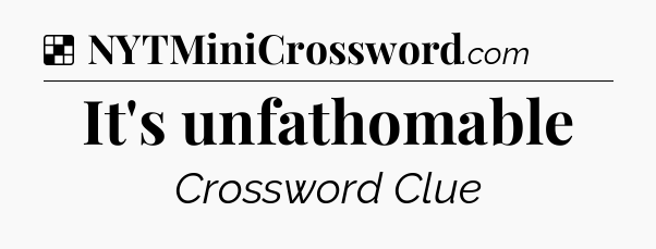 Solution: It's unfathomable - NYT Crossword