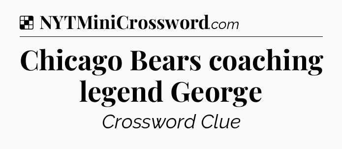 Solution: Chicago Bears coaching legend George - NYT Crossword