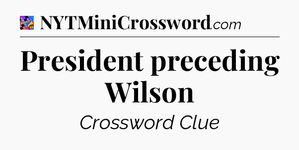 President preceding Wilson Crossword Clue