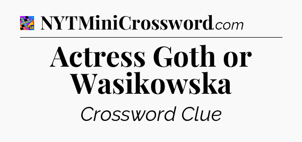 Actress Goth or Wasikowska Crossword Clue