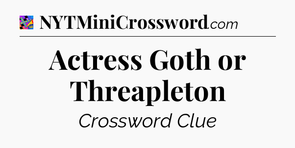 Actress Goth or Threapleton Crossword Clue