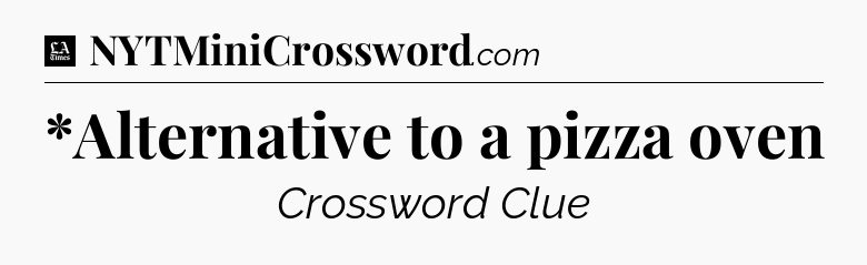*Alternative to a pizza oven - LA Times Crossword