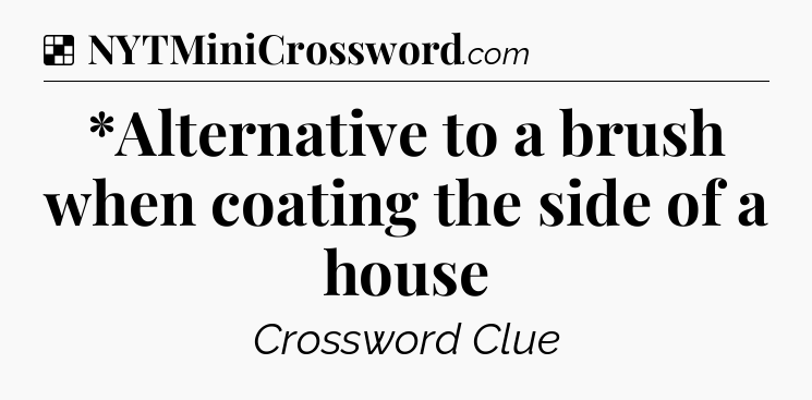 Solution: *Alternative to a brush when coating the side of a house - NYT Crossword