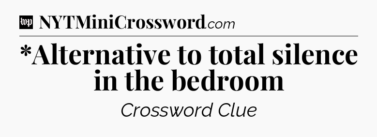 *Alternative to total silence in the bedroom Crossword Clue