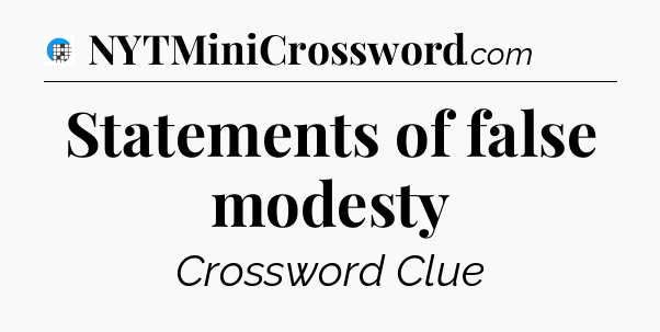 Statements of false modesty Crossword Clue