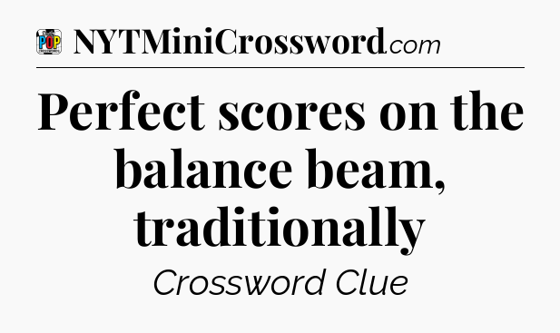 Perfect scores on the balance beam, traditionally Crossword Clue