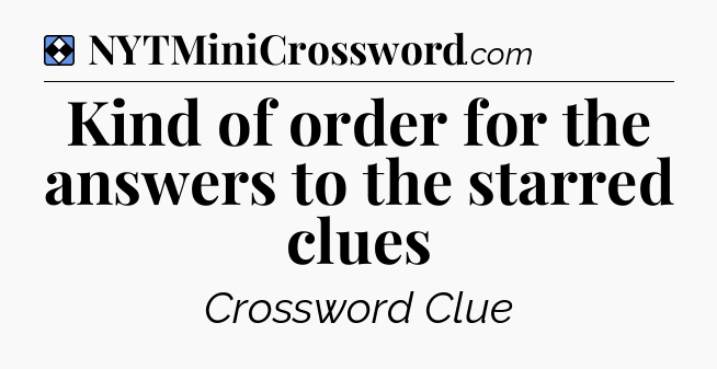 Solution: Kind of order for the answers to the starred clues - NYT Mini Crossword