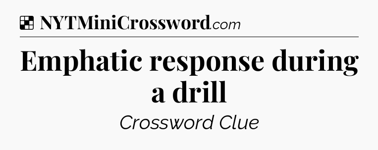 Solution: Emphatic response during a drill - NYT Crossword
