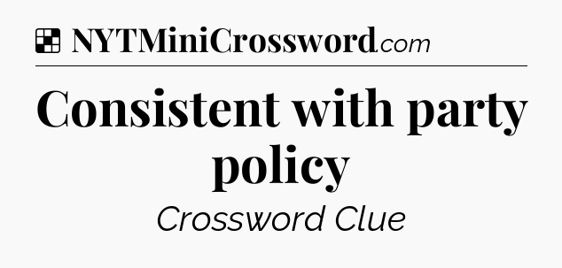 Solution: Consistent with party policy - NYT Crossword