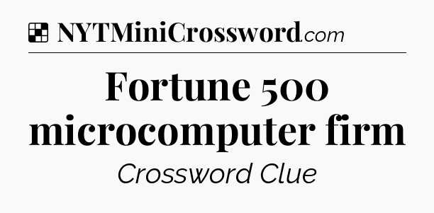 Solution: Fortune 500 microcomputer firm - NYT Crossword