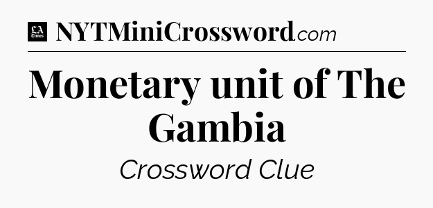 Monetary unit of The Gambia - LA Times Crossword