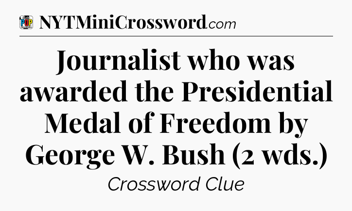 Journalist who was awarded the Presidential Medal of Freedom by George W. Bush (2 wds.) Crossword Clue