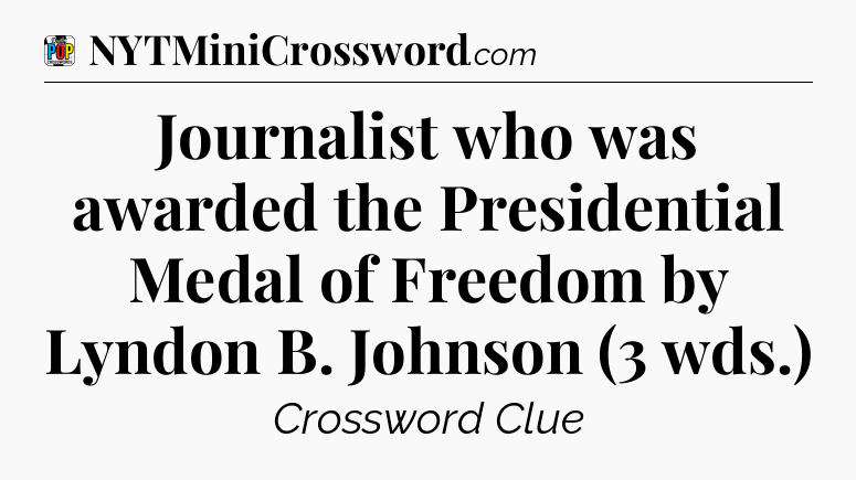Journalist who was awarded the Presidential Medal of Freedom by Lyndon B. Johnson (3 wds.) Crossword Clue