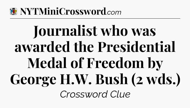 Journalist who was awarded the Presidential Medal of Freedom by George H.W. Bush (2 wds.) Crossword Clue