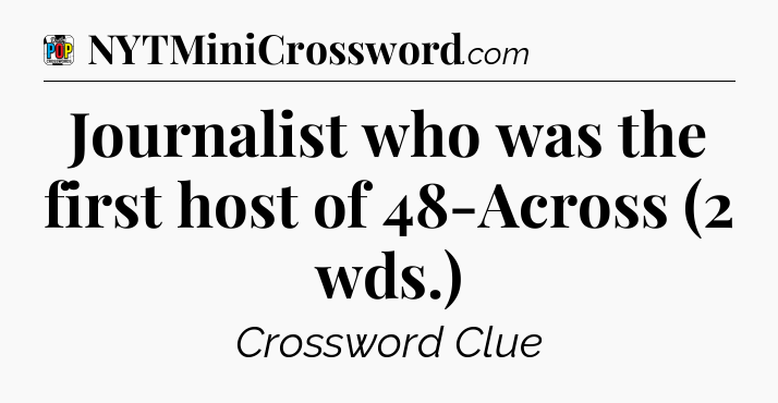 Journalist who was the first host of 48-Across (2 wds.) Crossword Clue