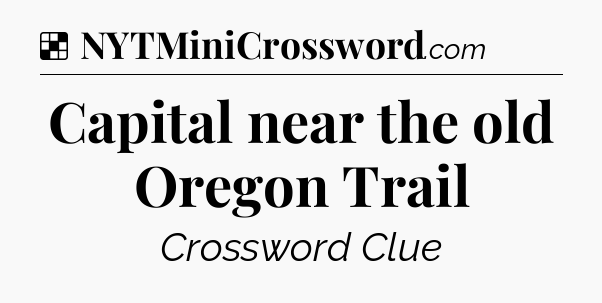Solution: Capital near the old Oregon Trail - NYT Crossword