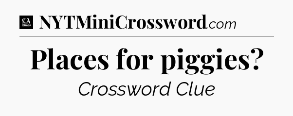 Places for piggies - LA Times Crossword