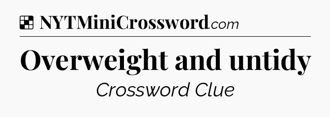 Solution: Overweight and untidy - NYT Crossword
