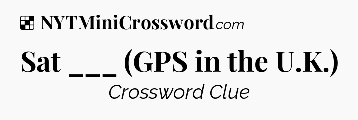 Solution: Sat ___ (GPS in the U.K.) - NYT Crossword