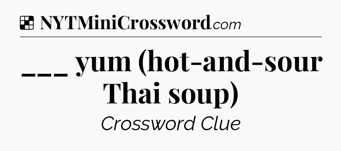 Solution: ___ yum (hot-and-sour Thai soup) - NYT Crossword