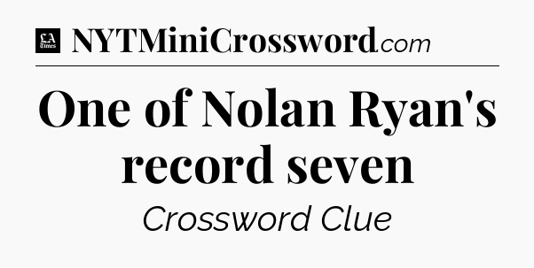 One of Nolan Ryan's record seven - LA Times Crossword