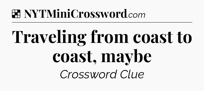 Solution: Traveling from coast to coast, maybe - NYT Crossword