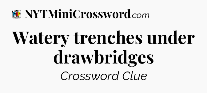 Watery trenches under drawbridges Crossword Clue