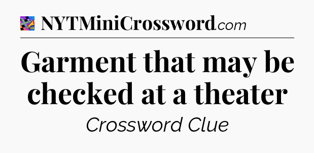 Garment that may be checked at a theater Crossword Clue