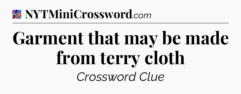 Garment that may be made from terry cloth Crossword Clue