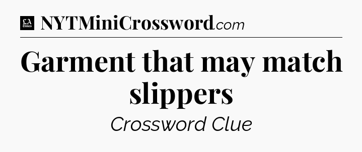 Garment that may match slippers - LA Times Crossword