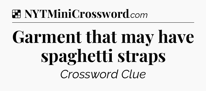 Solution: Garment that may have spaghetti straps - NYT Crossword