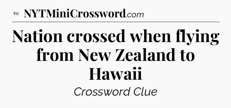 Nation crossed when flying from New Zealand to Hawaii - WSJ Crossword